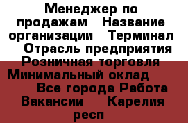 Менеджер по продажам › Название организации ­ Терминал7 › Отрасль предприятия ­ Розничная торговля › Минимальный оклад ­ 60 000 - Все города Работа » Вакансии   . Карелия респ.